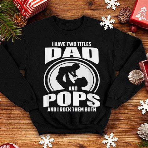 I Have Two Titles Dad And Pops Happy Fathers Day Shirt Hoodie Sweater