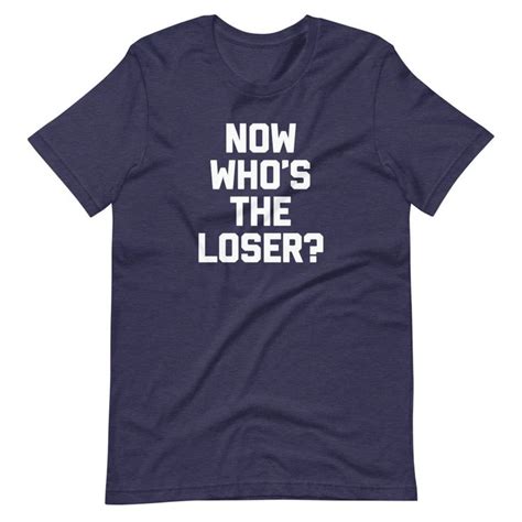 Now Whos The Loser T Shirt Unisex T Shirt Tshirts Online Attitude Shirts