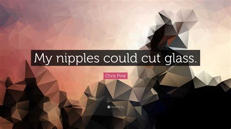 Chris Pine Quote “my Nipples Could Cut Glass”