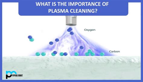 What Is The Importance Of Plasma Cleaning Thepipingmart Blog