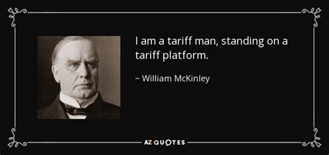 Share william mckinley quotations about country, liberty and war. William McKinley quote: I am a tariff man, standing on a tariff platform.
