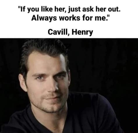 If You Like Her Just Ask Her Out Always Works For Me Cavill Henry