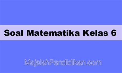 Pada ulangan ditemukan nilai teringgi 10 dan nilai terendah adalah 2. Soal Matematika Kelas 6 SD/MI 2020 dan Kunci Jawabannya