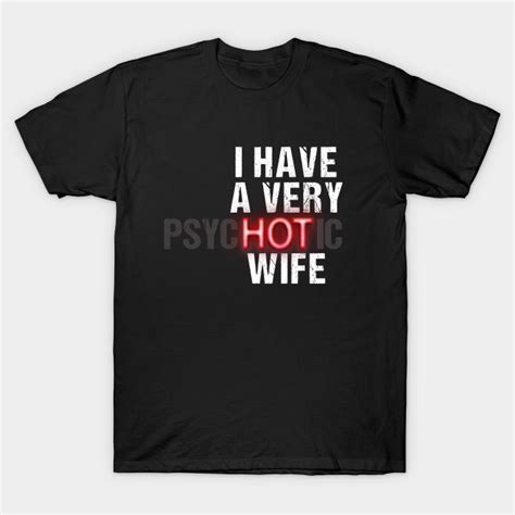 I Have A Very Psychotic Wife I Have A Very Psychotic Wife T Shirt Teepublic
