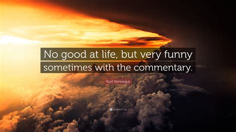 Kurt Vonnegut Quote No Good At Life But Very Funny Sometimes With