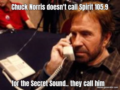 Chuck Norris Doesn T Call Spirit 105 9 For The Secret So Meme Generator