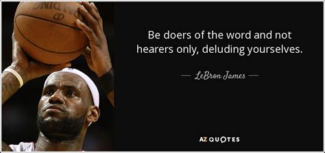 Lebron James Quote Be Doers Of The Word And Not Hearers Only Deluding