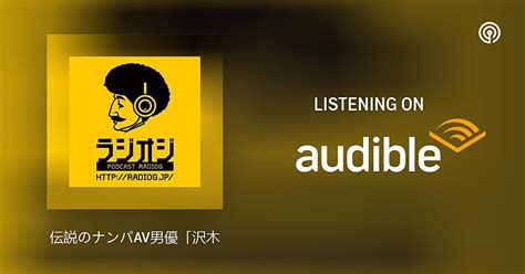 伝説のナンパAV男優沢木和也さんとAVを見る時の男優選びについて ラジオジ Podcasts on Audible Audible com