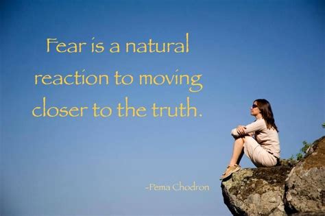 Fear Is A Natural Reaction To Moving Closer To The Truth Pema