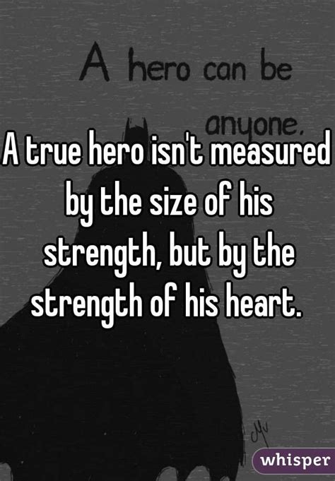 A True Hero Isnt Measured By The Size Of His Strength But By The