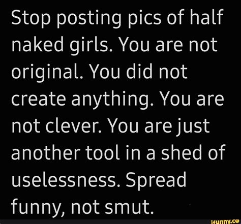 Stop Posting Pics Of Half Naked Girls You Are Not Original You Did Not Create Anything You