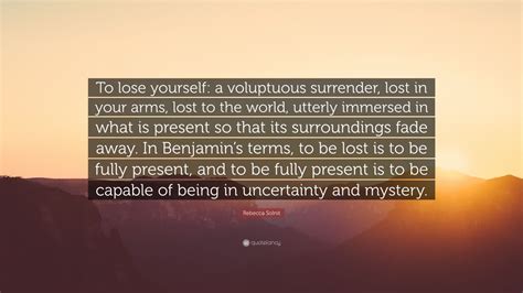 rebecca solnit quote “to lose yourself a voluptuous surrender lost in your arms lost to the