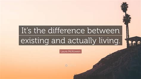 laura mckowen quote “it s the difference between existing and actually living ”