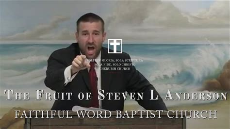 The Fruits Of Steven L Anderson Faithful Word Baptist Church