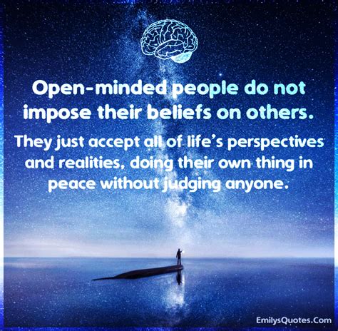 open minded people do not impose their beliefs on others they just popular inspirational