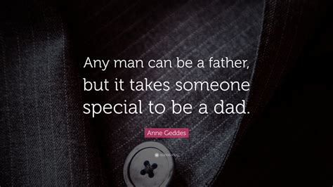 2 being a great father is like shaving. Anne Geddes Quote: "Any man can be a father, but it takes someone special to be a dad." (25 ...