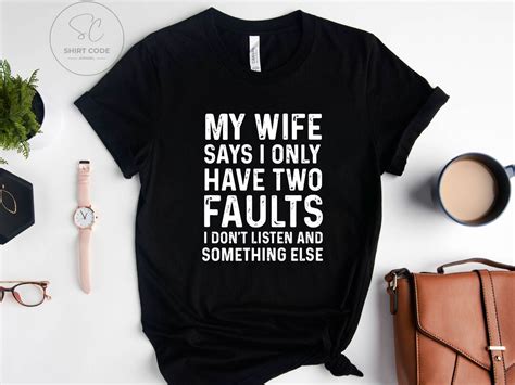 my wife says i only have two faults i don t listen and something else funny husband saying