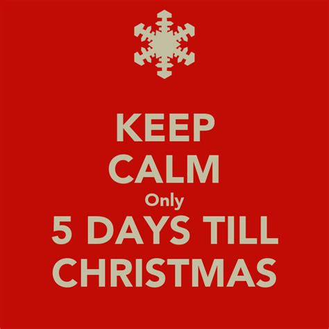 Keep Calm Only 5 Days Till Christmas Keep Calm And Carry On Image