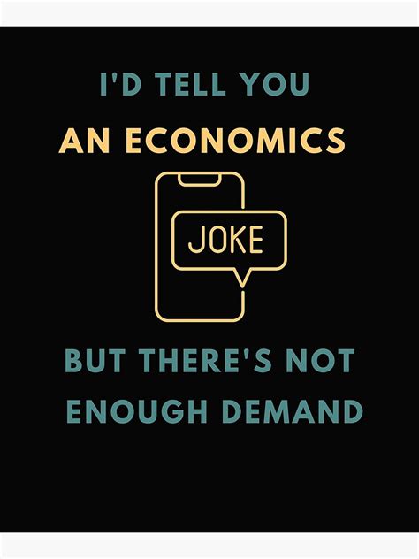 I D Tell You An Economics Joke But There S Not Enough Demand Funny Econ Economics Teacher