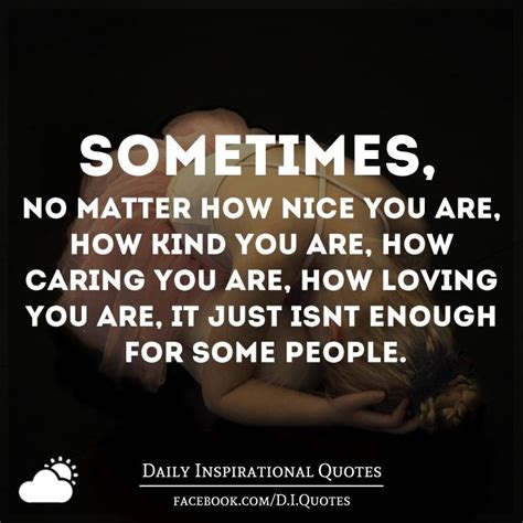 Sometimes No Matter How Nice You Are How Kind You Are How Caring You