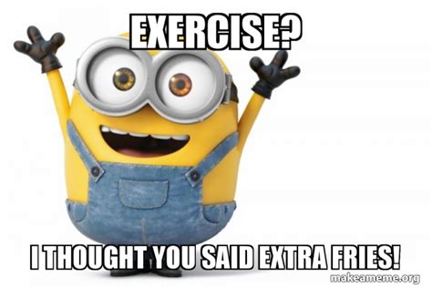 Exercise I Thought You Said Extra Fries Happy Minion Make A Meme