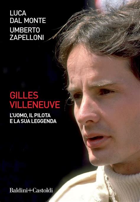 Gilles Villeneuve Luomo Il Pilota E La Sua Leggenda Luca Dal Monte