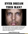 EVER DREAM THIS MAN? Every night, all over the world, hundreds of ...