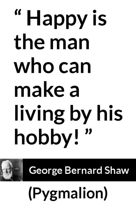 George Bernard Shaw Happy Is The Man Who Can Make A Living
