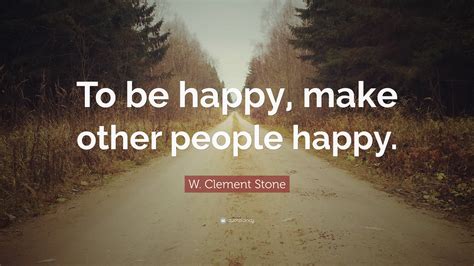 W Clement Stone Quote “to Be Happy Make Other People Happy”
