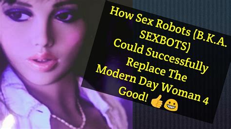 How Sex Bots Bka Sexbots Could Successfully Replace The Modern Day Woman 4 Good👍☺ Youtube