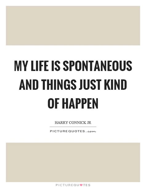 The author of genius does keep till his. Quotes about being spontaneous with life - upprevention.org