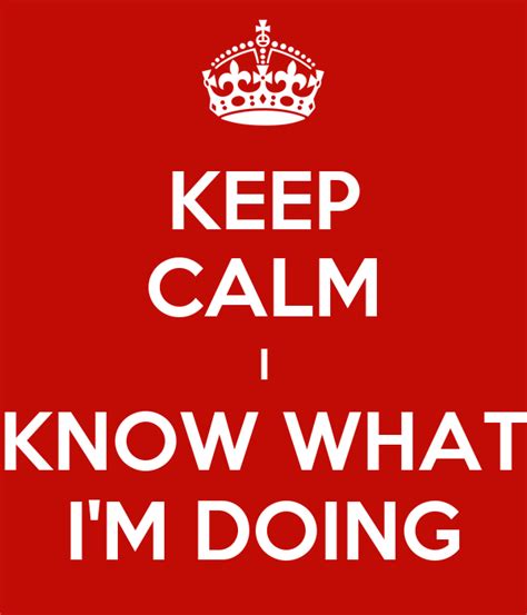 Keep Calm I Know What Im Doing Keep Calm And Carry On Image Generator
