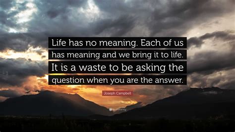 Joseph Campbell Quote Life Has No Meaning Each Of Us Has Meaning And