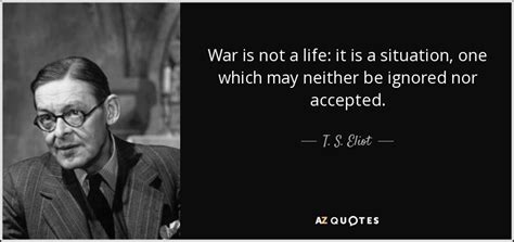 T S Eliot Quote War Is Not A Life It Is A Situation
