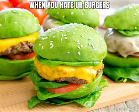 When U Hate Ur Burgers Meme Generator