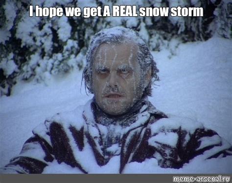 Meme I Hope We Get A Real Snow Storm All Templates Meme