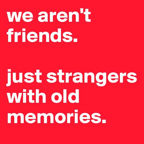 We Arent Friends Just Strangers With Old Memories Post By