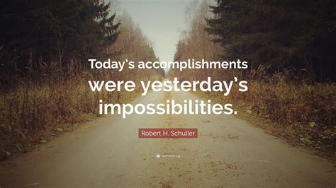 Robert H Schuller Quote Todays Accomplishments Were Yesterdays