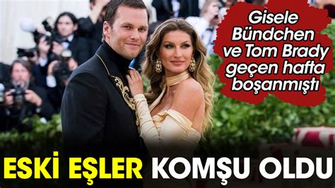 Eski E Ler Gisele B Ndchen Ile Tom Brady Kom U Oldu