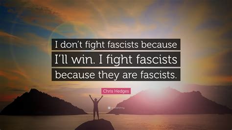 Chris Hedges Quote I Dont Fight Fascists Because Ill Win I Fight