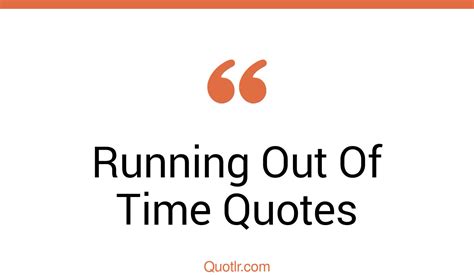 213 Uplifting Running Out Of Time Quotes That Will Unlock Your True