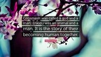 Herbert Mason Quote: “Gilgamesh was called a god and a man; Enkidu was ...