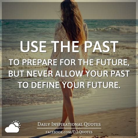 Use The Past To Prepare For The Future But Never Allow Your Past To