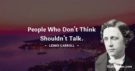 People Who Dont Think Shouldnt Talk Lewis Carroll Quotes