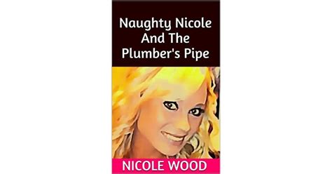 Naughty Nicole And The Plumber S Pipe By Nicole Wood