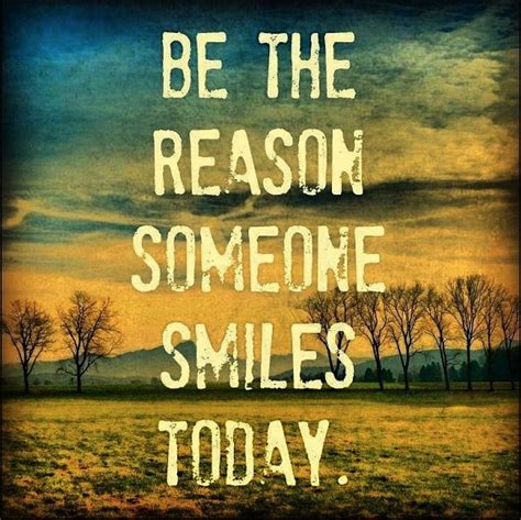 Why don't you be the reason someone smiles today? Be The Reason Someone Smiles Today ----Inspirational Quotes