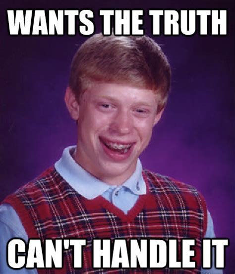Bad Luck Brian Cant Handle The Truth You Cant Handle