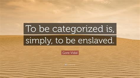Gore Vidal Quote “to Be Categorized Is Simply To Be Enslaved”
