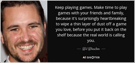Wil Wheaton Quote Keep Playing Games Make Time To Play Games With Your
