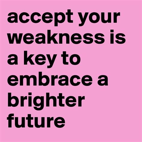 Accept Your Weakness Is A Key To Embrace A Brighter Future Post By Adelinechu12 On Boldomatic